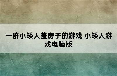 一群小矮人盖房子的游戏 小矮人游戏电脑版